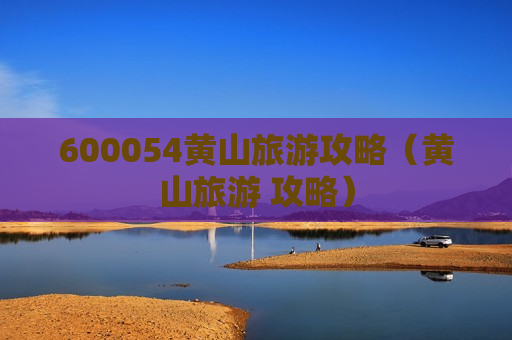 600054黄山旅游攻略（黄山旅游 攻略）