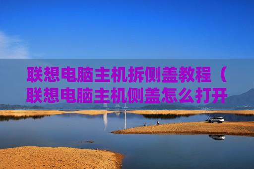 联想电脑主机拆侧盖教程（联想电脑主机侧盖怎么打开）