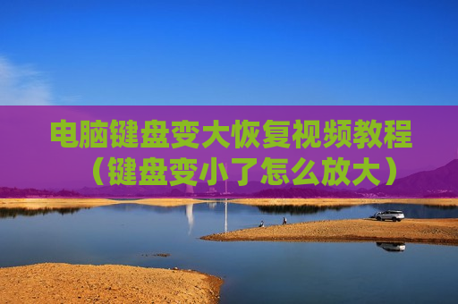 电脑键盘变大恢复视频教程（键盘变小了怎么放大）