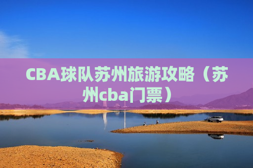 CBA球队苏州旅游攻略（苏州cba门票）