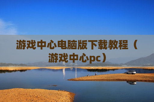 游戏中心电脑版下载教程（游戏中心pc）