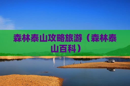 森林泰山攻略旅游（森林泰山百科）