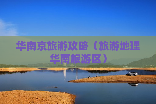 华南京旅游攻略（旅游地理华南旅游区）