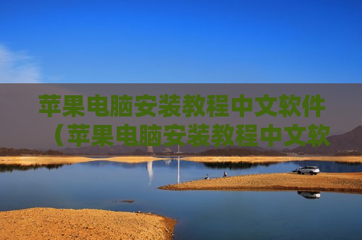 苹果电脑安装教程中文软件（苹果电脑安装教程中文软件怎么下载）