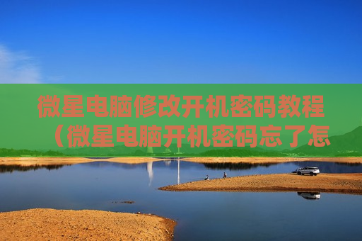 微星电脑修改开机密码教程（微星电脑开机密码忘了怎么办）