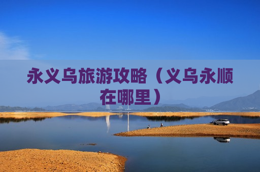 永义乌旅游攻略（义乌永顺在哪里）