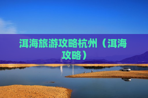 洱海旅游攻略杭州（洱海 攻略）