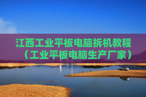 江西工业平板电脑拆机教程（工业平板电脑生产厂家）