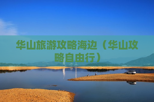 华山旅游攻略海边（华山攻略自由行）