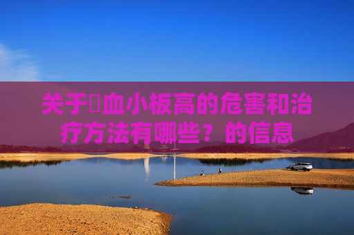 关于​血小板高的危害和治疗方法有哪些？的信息