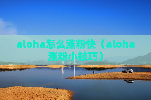 aloha怎么涨粉快（aloha涨粉小技巧）