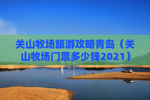 关山牧场旅游攻略青岛（关山牧场门票多少钱2021）