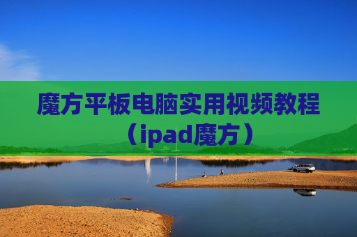 魔方平板电脑实用视频教程（ipad魔方）