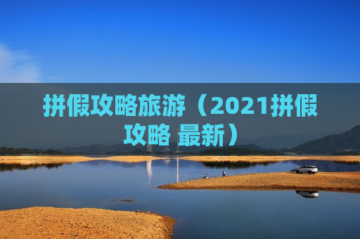 拼假攻略旅游（2021拼假攻略 最新）