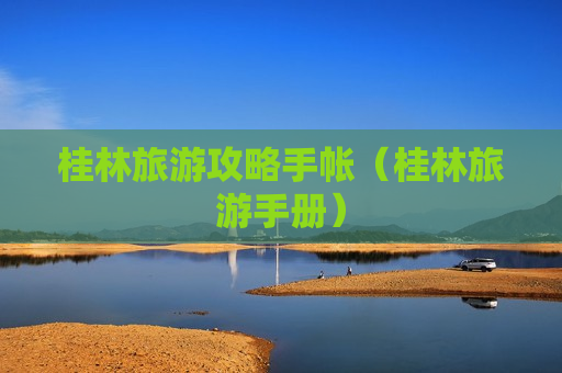 桂林旅游攻略手帐（桂林旅游手册）