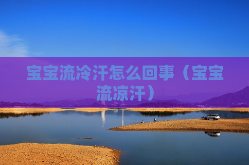 宝宝流冷汗怎么回事（宝宝流凉汗）