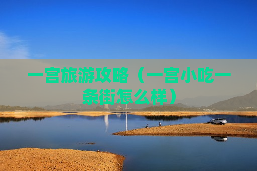 一宫旅游攻略（一宫小吃一条街怎么样）