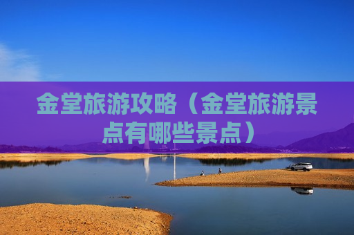 金堂旅游攻略（金堂旅游景点有哪些景点）