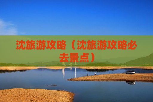 沈旅游攻略（沈旅游攻略必去景点）