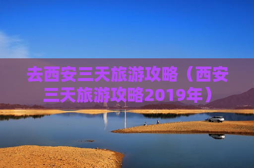 去西安三天旅游攻略（西安三天旅游攻略2019年）