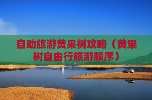 自助旅游黄果树攻略（黄果树自由行旅游顺序）