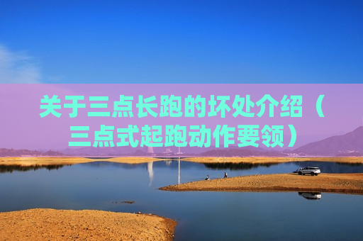 关于三点长跑的坏处介绍（三点式起跑动作要领）