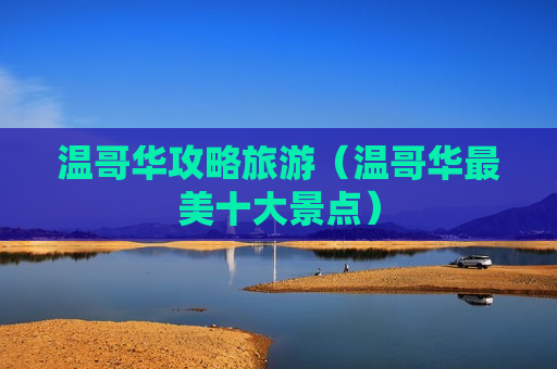 温哥华攻略旅游（温哥华最美十大景点）