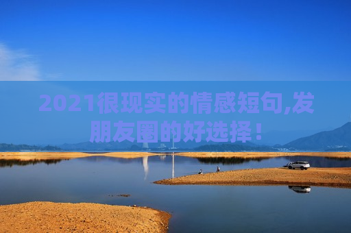 2021很现实的情感短句,发朋友圈的好选择！