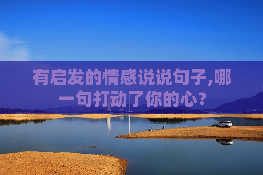 有启发的情感说说句子,哪一句打动了你的心？