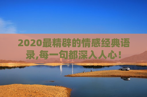 2020最精辟的情感经典语录,每一句都深入人心！