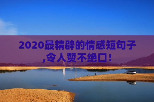 2020最精辟的情感短句子,令人赞不绝口！