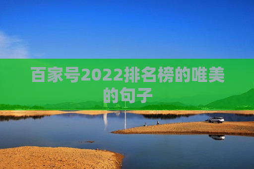 百家号2022排名榜的唯美的句子