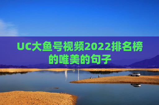 UC大鱼号视频2022排名榜的唯美的句子