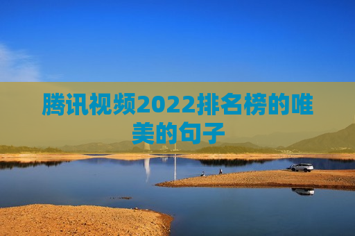 腾讯视频2022排名榜的唯美的句子