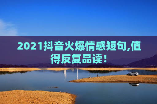 2021抖音火爆情感短句,值得反复品读！