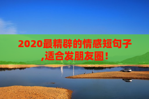 2020最精辟的情感短句子,适合发朋友圈！