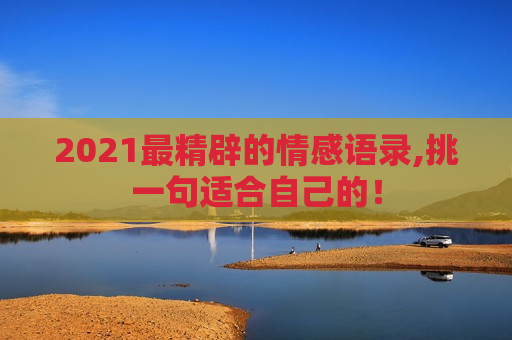 2021最精辟的情感语录,挑一句适合自己的！