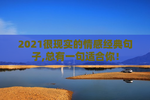 2021很现实的情感经典句子,总有一句适合你！