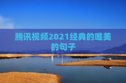 腾讯视频2021经典的唯美的句子