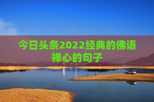 今日头条2022经典的佛语禅心的句子