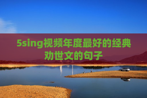 5sing视频年度最好的经典劝世文的句子