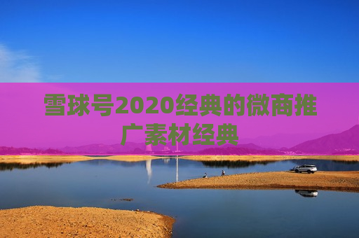 雪球号2020经典的微商推广素材经典