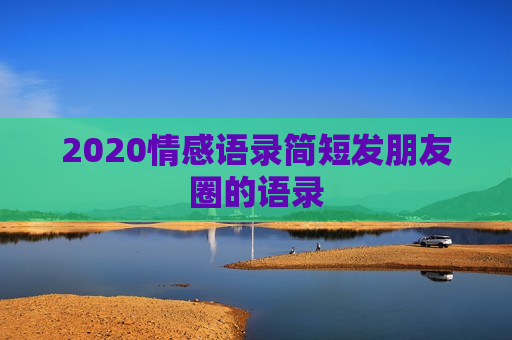 2020情感语录简短发朋友圈的语录