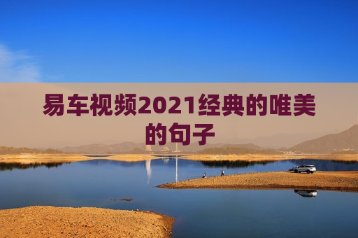 易车视频2021经典的唯美的句子