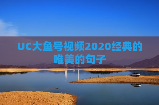 UC大鱼号视频2020经典的唯美的句子