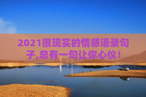 2021很现实的情感语录句子,总有一句让你心仪！