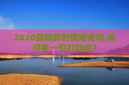 2020最精辟的情感金句,有没有一句打动你？