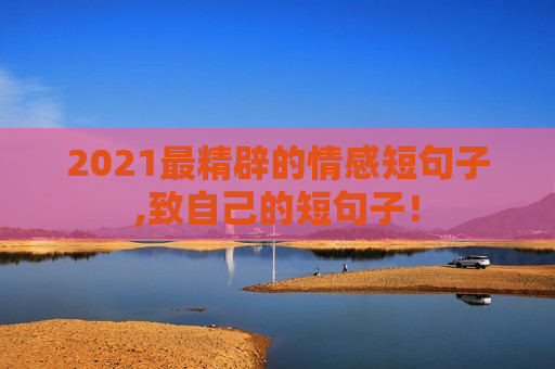 2021最精辟的情感短句子,致自己的短句子！