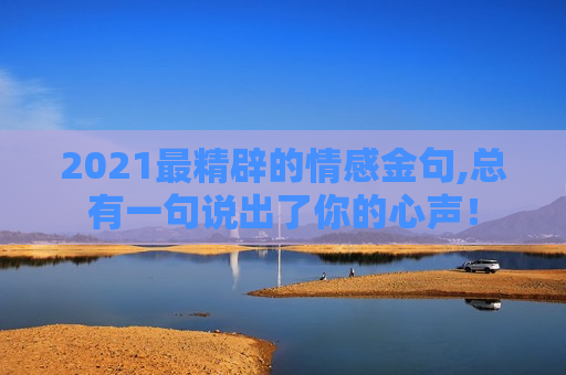 2021最精辟的情感金句,总有一句说出了你的心声！