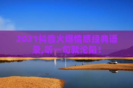 2021抖音火爆情感经典语录,听一句就沦陷！